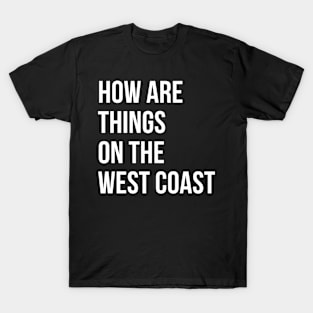 how are  things  on the  west coast T-Shirt